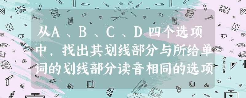 从A、B、C、D四个选项中,找出其划线部分与所给单词的划线部分读音相同的选项。小题1:tickA.diamondB.flexibleC.minimumD.bri 从A、B、C、D四个选项中,找出其划线部分与所给单词的划线部分读音相同的选项。小题1:tickA.diamondB.flexibleC.minimumD.bri