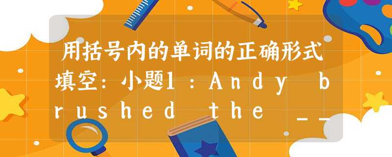用括号内的单词的正确形式填空:小题1:Andy brushed the ________ (dirty) off his coat.小题2:She was th 用括号内的单词的正确形式填空:小题1:Andy brushed the ________ (dirty) off his coat.小题2:She was th