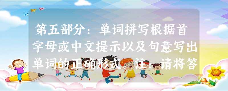 第五部分:单词拼写根据首字母或中文提示以及句意写出单词的正确形式。注:请将答案写在答题纸上相应题号的横线上。76. Whe 第五部分:单词拼写根据首字母或中文提示以及句意写出单词的正确形式。注:请将答案写在答题纸上相应题号的横线上。76. Whe