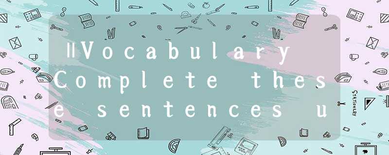 ⅡVocabulary Complete these sentences using the correct form of the words given b ⅡVocabulary Complete these sentences using the correct form of the words given b