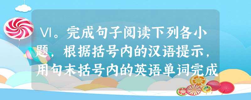 Ⅵ。完成句子阅读下列各小题,根据括号内的汉语提示,用句末括号内的英语单词完成句子,并将答案写在答题卡上的相应题号后。8 Ⅵ。完成句子阅读下列各小题,根据括号内的汉语提示,用句末括号内的英语单词完成句子,并将答案写在答题卡上的相应题号后。8
