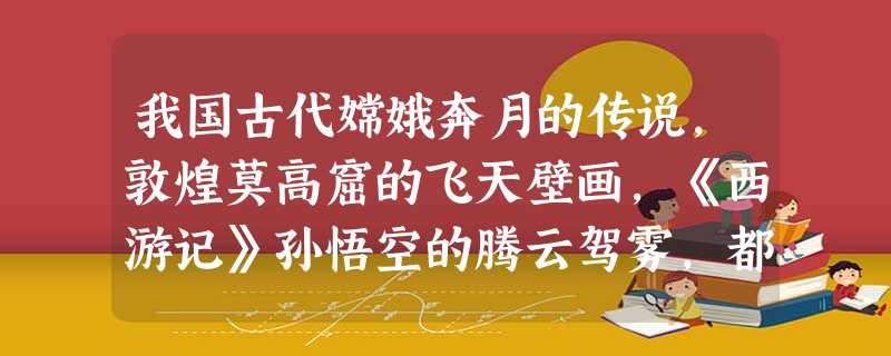 我国古代嫦娥奔月的传说,敦煌莫高窟的飞天壁画,《西游记》孙悟空的腾云驾雾,都表达了古代人们探索宇宙苍穹的愿望。在我国航天活动史上具有里程碑意义的事件有①“ 我国古代嫦娥奔月的传说,敦煌莫高窟的飞天壁画,《西游记》孙悟空的腾云驾雾,都表达了古代人们探索宇宙苍穹的愿望。在我国航天活动史上具有里程碑意义的事件有①“