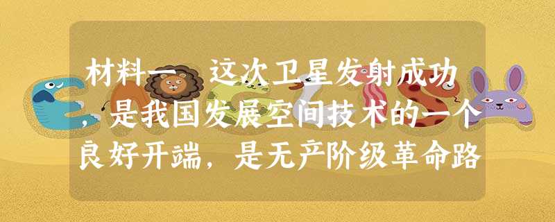 材料一 这次卫星发射成功,是我国发展空间技术的一个良好开端,是无产阶级革命路线的伟大胜利,是无产阶级文 材料一 这次卫星发射成功,是我国发展空间技术的一个良好开端,是无产阶级革命路线的伟大胜利,是无产阶级文