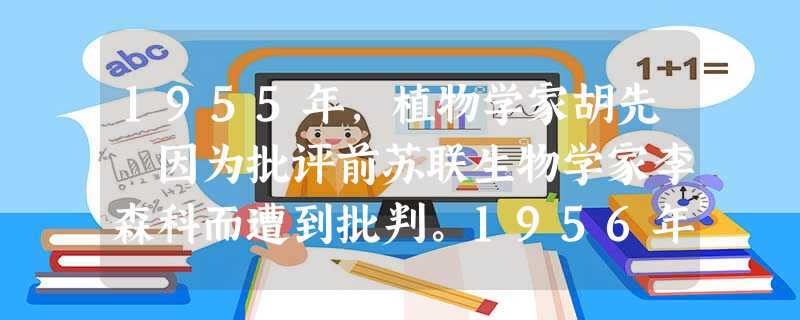 1955年,植物学家胡先驌因为批评前苏联生物学家李森科而遭到批判。1956年,周恩来与中科院负责人谈话:“科学是科学,政治是政治,……如果李森科不对 1955年,植物学家胡先驌因为批评前苏联生物学家李森科而遭到批判。1956年,周恩来与中科院负责人谈话:“科学是科学,政治是政治,……如果李森科不对