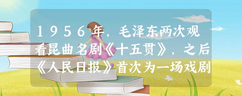1956年,毛泽东两次观看昆曲名剧《十五贯》,之后《人民日报》首次为一场戏剧演出刊发社论,称赞其“一出戏救活一个剧种”。当时昆曲复兴的主要原因是 1956年,毛泽东两次观看昆曲名剧《十五贯》,之后《人民日报》首次为一场戏剧演出刊发社论,称赞其“一出戏救活一个剧种”。当时昆曲复兴的主要原因是