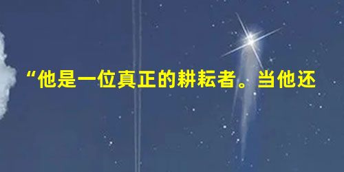 “他是一位真正的耕耘者。当他还是一位乡村教师的时候,已经具有颠覆世界权威的胆识;当他名满天下的时候,却仍然只是专注于田畴。淡泊名利,一介农夫,播撒智慧,收获富足 “他是一位真正的耕耘者。当他还是一位乡村教师的时候,已经具有颠覆世界权威的胆识;当他名满天下的时候,却仍然只是专注于田畴。淡泊名利,一介农夫,播撒智慧,收获富足