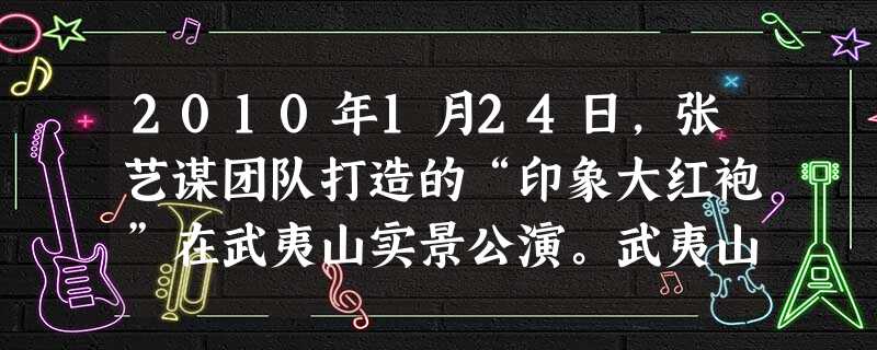 2010年1月24日,张艺谋团队打造的“印象大红袍”在武夷山实景公演。武夷山著名的大王峰、玉女峰及九曲溪水、大红袍茶树等被演绎得活灵活现,使人们对武 2010年1月24日,张艺谋团队打造的“印象大红袍”在武夷山实景公演。武夷山著名的大王峰、玉女峰及九曲溪水、大红袍茶树等被演绎得活灵活现,使人们对武
