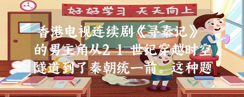 香港电视连续剧《寻秦记》的男主角从21世纪穿越时空隧道到了秦朝统一前。这种题材的影视作品盛行一时,为这类作品盛行提供科学依据的科学家应是 香港电视连续剧《寻秦记》的男主角从21世纪穿越时空隧道到了秦朝统一前。这种题材的影视作品盛行一时,为这类作品盛行提供科学依据的科学家应是