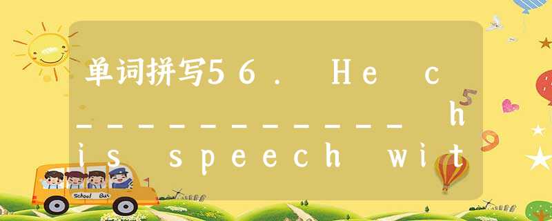 单词拼写56. He c___________ his speech with some amusing remarks 单词拼写56. He c___________ his speech with some amusing remarks