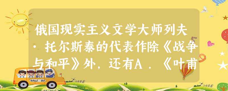 俄国现实主义文学大师列夫·托尔斯泰的代表作除《战争与和平》外,还有A.《叶甫盖尼·奥涅金》B.《安娜·卡列尼娜》C.《大卫·科波菲尔》D.《人间喜剧》 俄国现实主义文学大师列夫·托尔斯泰的代表作除《战争与和平》外,还有A.《叶甫盖尼·奥涅金》B.《安娜·卡列尼娜》C.《大卫·科波菲尔》D.《人间喜剧》