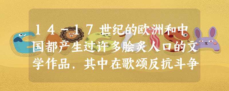 14-17世纪的欧洲和中国都产生过许多脍炙人口的文学作品,其中在歌颂反抗斗争精神方面有共同之处的应该是下列的:①《唐吉诃德》②《西游记》③《红楼梦》④《神曲》A 14-17世纪的欧洲和中国都产生过许多脍炙人口的文学作品,其中在歌颂反抗斗争精神方面有共同之处的应该是下列的:①《唐吉诃德》②《西游记》③《红楼梦》④《神曲》A