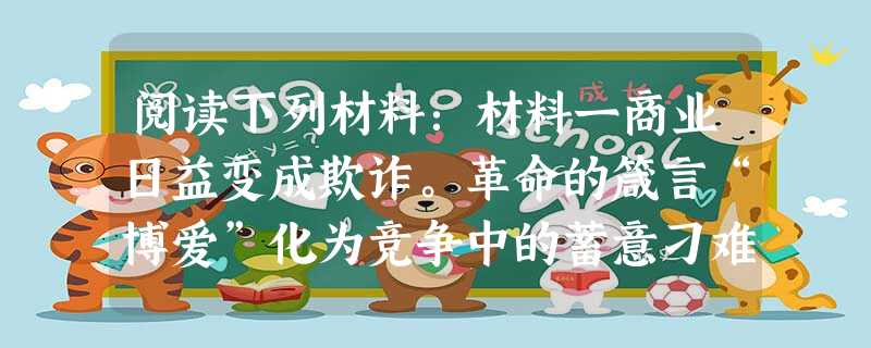 阅读下列材料:材料一商业日益变成欺诈。革命的箴言“博爱”化为竞争中的蓄意刁难和嫉妒。贿赂代替了暴力压迫,金钱代替刀剑成了社会权力的第一杠杆。……总之,同启蒙学者 阅读下列材料:材料一商业日益变成欺诈。革命的箴言“博爱”化为竞争中的蓄意刁难和嫉妒。贿赂代替了暴力压迫,金钱代替刀剑成了社会权力的第一杠杆。……总之,同启蒙学者