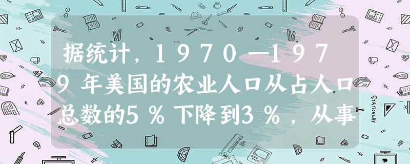 据统计,1970—1979年美国的农业人口从占人口总数的5%下降到3%,从事制造业的人口从占人口总数的30%下降到13%;从事服务和信息行业的人口从占人数总数的 据统计,1970—1979年美国的农业人口从占人口总数的5%下降到3%,从事制造业的人口从占人口总数的30%下降到13%;从事服务和信息行业的人口从占人数总数的