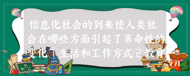 信息化社会的到来使人类社会在哪些方面引起了革命性的变化①生活和工作方式②教育和学习方式③思维方式④经济结构A.①②B.①②③C.②③④D.①②③④ 信息化社会的到来使人类社会在哪些方面引起了革命性的变化①生活和工作方式②教育和学习方式③思维方式④经济结构A.①②B.①②③C.②③④D.①②③④