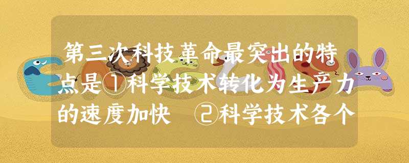 第三次科技革命最突出的特点是①科学技术转化为生产力的速度加快 ②科学技术各个领域之间相互渗透③促进了社会经济结构的变化 ④科学和技术密切结合,相互促进A.①②③ 第三次科技革命最突出的特点是①科学技术转化为生产力的速度加快 ②科学技术各个领域之间相互渗透③促进了社会经济结构的变化 ④科学和技术密切结合,相互促进A.①②③
