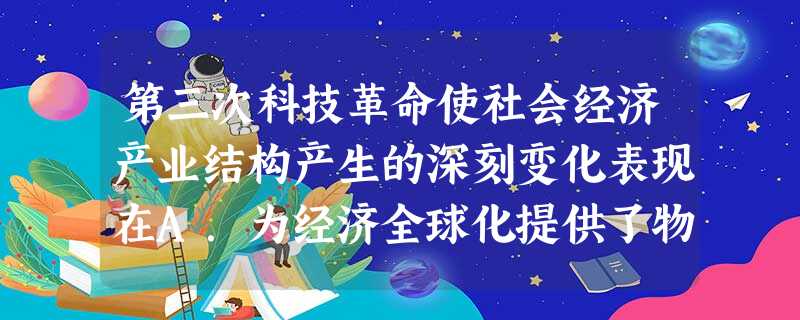 第三次科技革命使社会经济产业结构产生的深刻变化表现在A.为经济全球化提供了物质条件B.直接物质生产部门在国民经济中的比重下降C.劳动密集型产业大幅度增加D. 第三次科技革命使社会经济产业结构产生的深刻变化表现在A.为经济全球化提供了物质条件B.直接物质生产部门在国民经济中的比重下降C.劳动密集型产业大幅度增加D.