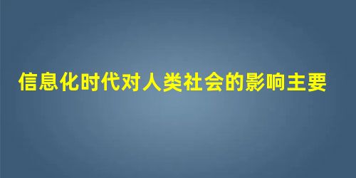 信息化时代对人类社会的影响主要包括①使世界各地区、各民族的联系更加紧密切②知识密集型产业在经济生活中日益重要③传统产业脱胎换骨④为教育的发展提供了新 信息化时代对人类社会的影响主要包括①使世界各地区、各民族的联系更加紧密切②知识密集型产业在经济生活中日益重要③传统产业脱胎换骨④为教育的发展提供了新