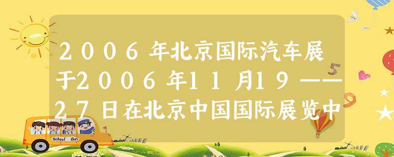 2006年北京国际汽车展于2006年11月19——27日在北京中国国际展览中心和全国农业展览馆举行。其中有一场展览会展示了世界首辆汽车——120岁的 2006年北京国际汽车展于2006年11月19——27日在北京中国国际展览中心和全国农业展览馆举行。其中有一场展览会展示了世界首辆汽车——120岁的