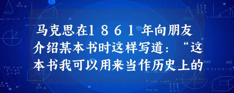 马克思在1861年向朋友介绍某本书时这样写道:“这本书我可以用来当作历史上的阶级斗争的自然科学根据……虽然存在许多缺点,但是在这里不仅第一次给了自然科学中的‘目 马克思在1861年向朋友介绍某本书时这样写道:“这本书我可以用来当作历史上的阶级斗争的自然科学根据……虽然存在许多缺点,但是在这里不仅第一次给了自然科学中的‘目