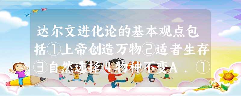 达尔文进化论的基本观点包括①上帝创造万物②适者生存③自然选择④物种不变A.①②B.①③C.②③D.②④ 达尔文进化论的基本观点包括①上帝创造万物②适者生存③自然选择④物种不变A.①②B.①③C.②③D.②④