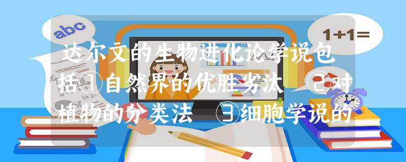 达尔文的生物进化论学说包括①自然界的优胜劣汰 ②对植物的分类法 ③细胞学说的确立 ④物种起源的首要因素是变异和自然选择A.①④ B.②③ C.①② D.③④ 达尔文的生物进化论学说包括①自然界的优胜劣汰 ②对植物的分类法 ③细胞学说的确立 ④物种起源的首要因素是变异和自然选择A.①④ B.②③ C.①② D.③④