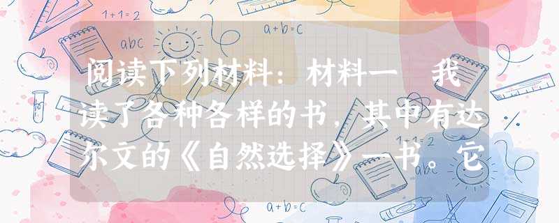阅读下列材料:材料一 我读了各种各样的书,其中有达尔文的《自然选择》一书。它为我们的观点提供了自然史的基础。 一一恩格斯材料二 阅读下列材料:材料一 我读了各种各样的书,其中有达尔文的《自然选择》一书。它为我们的观点提供了自然史的基础。 一一恩格斯材料二
