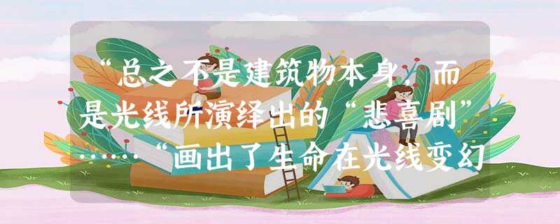 “总之不是建筑物本身,而是光线所演绎出的“悲喜剧”……“画出了生命在光线变幻的时时刻刻所呈现出的永恒美”。与上述评价最符合的绘画风格是A.浪漫主义 “总之不是建筑物本身,而是光线所演绎出的“悲喜剧”……“画出了生命在光线变幻的时时刻刻所呈现出的永恒美”。与上述评价最符合的绘画风格是A.浪漫主义