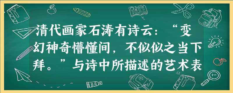 清代画家石涛有诗云:“变幻神奇懵懂间,不似似之当下拜。”与诗中所描述的艺术表现形式相近的西方画派是( )A.古典主义B.印象主义C.现实主义D.现代主义 清代画家石涛有诗云:“变幻神奇懵懂间,不似似之当下拜。”与诗中所描述的艺术表现形式相近的西方画派是( )A.古典主义B.印象主义C.现实主义D.现代主义