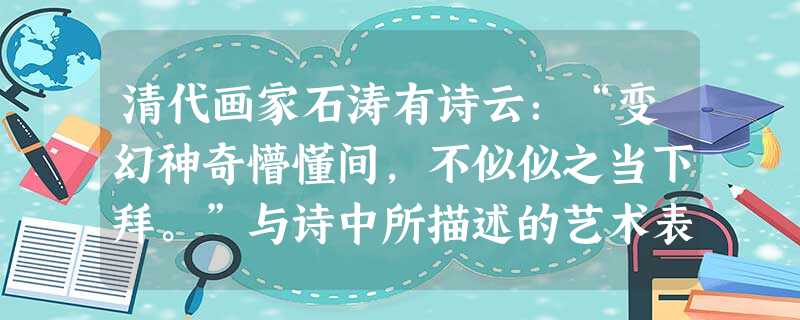 清代画家石涛有诗云:“变幻神奇懵懂间,不似似之当下拜。”与诗中所描述的艺术表现形式相近的西方画派是A.古典主义B.印象主义C.现代主义D.现实主义 清代画家石涛有诗云:“变幻神奇懵懂间,不似似之当下拜。”与诗中所描述的艺术表现形式相近的西方画派是A.古典主义B.印象主义C.现代主义D.现实主义