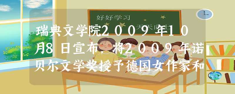 瑞典文学院2009年10月8日宣布,将2009年诺贝尔文学奖授予德国女作家和诗人赫塔•穆勒。瑞典文学院在颁奖词中说,穆勒的作品“兼具诗歌的凝练和散文的率直,描写 瑞典文学院2009年10月8日宣布,将2009年诺贝尔文学奖授予德国女作家和诗人赫塔•穆勒。瑞典文学院在颁奖词中说,穆勒的作品“兼具诗歌的凝练和散文的率直,描写
