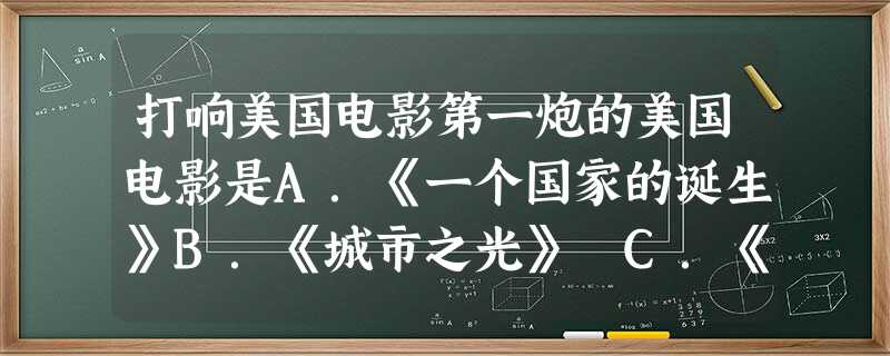 打响美国电影第一炮的美国电影是A.《一个国家的诞生》B.《城市之光》 C.《摩登时代》D.《大独裁者》 打响美国电影第一炮的美国电影是A.《一个国家的诞生》B.《城市之光》 C.《摩登时代》D.《大独裁者》