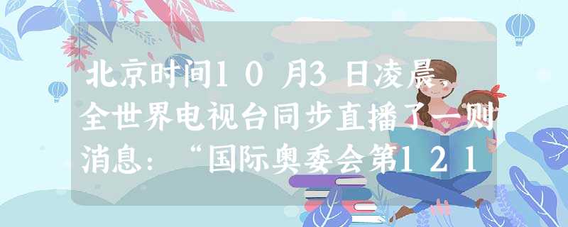 北京时间10月3日凌晨,全世界电视台同步直播了一则消息:“国际奥委会第121次全会在丹麦哥本哈根进行,在2016年夏季奥运会主办地票选里,巴西里约热内卢通 北京时间10月3日凌晨,全世界电视台同步直播了一则消息:“国际奥委会第121次全会在丹麦哥本哈根进行,在2016年夏季奥运会主办地票选里,巴西里约热内卢通
