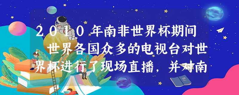 2010年南非世界杯期间,世界各国众多的电视台对世界杯进行了现场直播,并对南非各比赛场地的天气也作了及时预报。这说明电视最重要的功能是[ 2010年南非世界杯期间,世界各国众多的电视台对世界杯进行了现场直播,并对南非各比赛场地的天气也作了及时预报。这说明电视最重要的功能是[