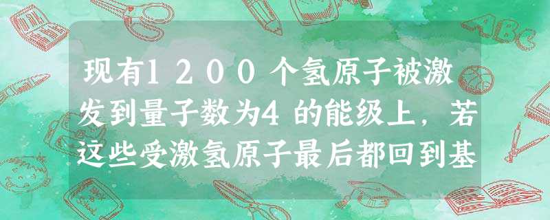 现有1200个氢原子被激发到量子数为4的能级上,若这些受激氢原子最后都回到基态,已知金属钾的逸出功为2.22eV。在这些光波中,能够从金属钾的表面打 现有1200个氢原子被激发到量子数为4的能级上,若这些受激氢原子最后都回到基态,已知金属钾的逸出功为2.22eV。在这些光波中,能够从金属钾的表面打