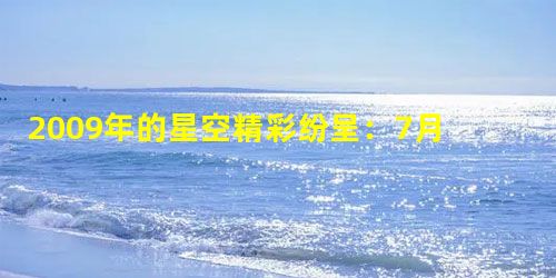 2009年的星空精彩纷呈:7月22日的世纪日全食、如今的狮子座流星雨,加上望远镜诞生400周年,联合国教科文组织把2009年定为国际天文年。人们对多年一遇的天文 2009年的星空精彩纷呈:7月22日的世纪日全食、如今的狮子座流星雨,加上望远镜诞生400周年,联合国教科文组织把2009年定为国际天文年。人们对多年一遇的天文