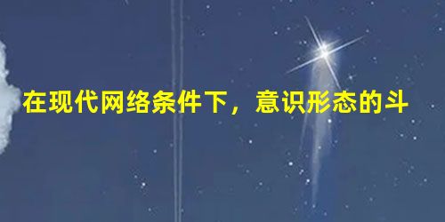 在现代网络条件下,意识形态的斗争并没有弱化。西方发达国家借助互联网平台,加强了价值观在道德观念、文化和政治等方面的“软力量”的渗透,大肆鼓吹其价值观 在现代网络条件下,意识形态的斗争并没有弱化。西方发达国家借助互联网平台,加强了价值观在道德观念、文化和政治等方面的“软力量”的渗透,大肆鼓吹其价值观