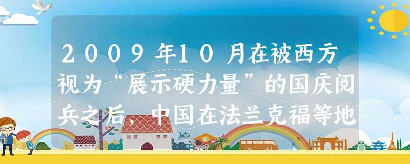 2009年10月在被西方视为“展示硬力量”的国庆阅兵之后,中国在法兰克福等地又以文化的面孔拥抱世界,向世界展示了博大精深的“文化软实力”,这是因为 2009年10月在被西方视为“展示硬力量”的国庆阅兵之后,中国在法兰克福等地又以文化的面孔拥抱世界,向世界展示了博大精深的“文化软实力”,这是因为