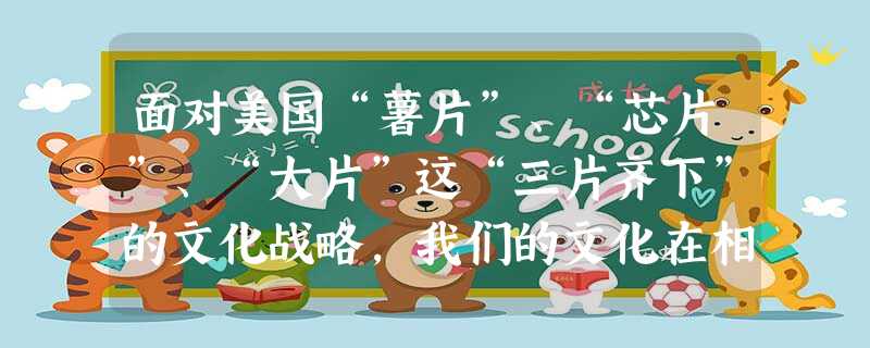 面对美国“薯片”、“芯片”、“大片”这“三片齐下”的文化战略,我们的文化在相当长的一段时间处于“失声”状态。为此,我们应该 面对美国“薯片”、“芯片”、“大片”这“三片齐下”的文化战略,我们的文化在相当长的一段时间处于“失声”状态。为此,我们应该