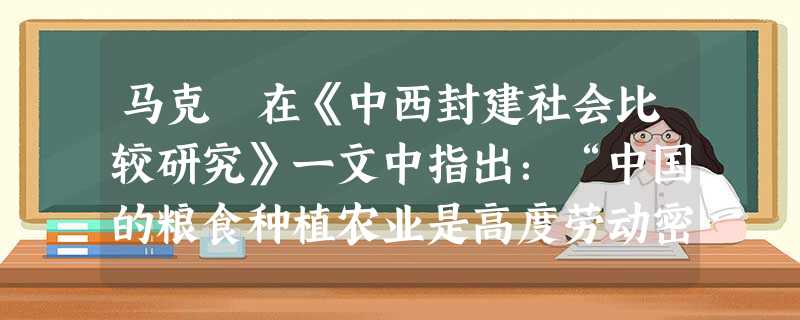 马克垚在《中西封建社会比较研究》一文中指出:“中国的粮食种植农业是高度劳动密集型的、先进的集约化农业,而西欧农牧混合的农业则是生产技术落后的、带有原始性的粗放型 马克垚在《中西封建社会比较研究》一文中指出:“中国的粮食种植农业是高度劳动密集型的、先进的集约化农业,而西欧农牧混合的农业则是生产技术落后的、带有原始性的粗放型