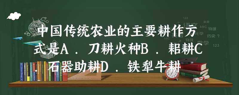 中国传统农业的主要耕作方式是A.刀耕火种B.耜耕C.石器助耕D.铁犁牛耕 中国传统农业的主要耕作方式是A.刀耕火种B.耜耕C.石器助耕D.铁犁牛耕