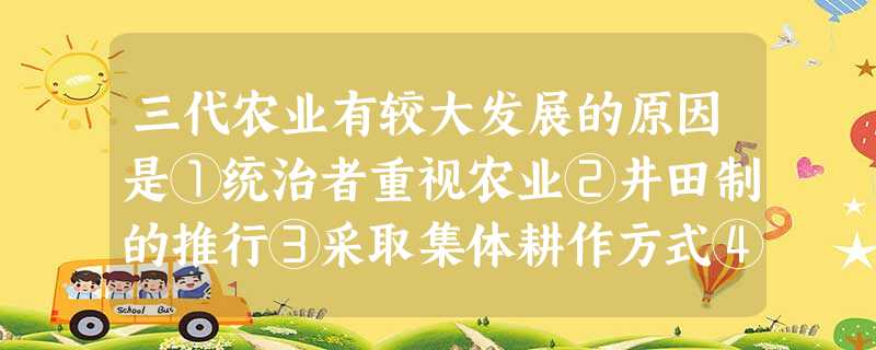 三代农业有较大发展的原因是①统治者重视农业②井田制的推行③采取集体耕作方式④青铜农具的大量使用A.①②③④B.①②③C.①③D.①②④ 三代农业有较大发展的原因是①统治者重视农业②井田制的推行③采取集体耕作方式④青铜农具的大量使用A.①②③④B.①②③C.①③D.①②④
