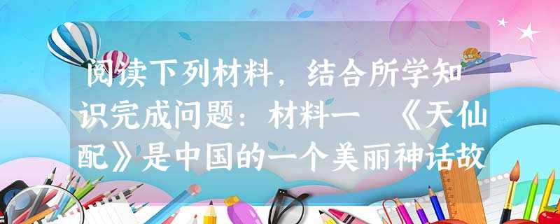 阅读下列材料,结合所学知识完成问题:材料一 《天仙配》是中国的一个美丽神话故事,它寄托着下层劳动人民对自由纯真爱情的向往。其中脍炙人口的歌词唱道:七仙女:树上的 阅读下列材料,结合所学知识完成问题:材料一 《天仙配》是中国的一个美丽神话故事,它寄托着下层劳动人民对自由纯真爱情的向往。其中脍炙人口的歌词唱道:七仙女:树上的