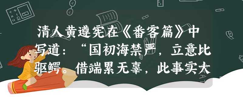 清人黄遵宪在《番客篇》中写道:“国初海禁严,立意比驱鳄。借端累无辜,此事实大错。” 以下对此诗提到的“国初”之政策所作的分析不正确的是A.直接原因是为了对付东南 清人黄遵宪在《番客篇》中写道:“国初海禁严,立意比驱鳄。借端累无辜,此事实大错。” 以下对此诗提到的“国初”之政策所作的分析不正确的是A.直接原因是为了对付东南
