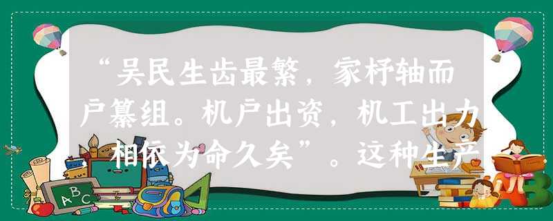 “吴民生齿最繁,家杼轴而户纂组。机户出资,机工出力,相依为命久矣”。这种生产关系最早出现在A.黄河流域 B 山东地区 c.四川地区 D.江南地区 “吴民生齿最繁,家杼轴而户纂组。机户出资,机工出力,相依为命久矣”。这种生产关系最早出现在A.黄河流域 B 山东地区 c.四川地区 D.江南地区