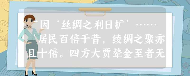 “因‘丝绸之利日扩’……‘居民百倍于昔,绫绸之聚亦且十倍。四方大贾辇金至者无虚日,每日中为市,舟楫塞港,街道肩摩。盖其繁阜喧盛,实为邑中诸镇之第一。’”对 “因‘丝绸之利日扩’……‘居民百倍于昔,绫绸之聚亦且十倍。四方大贾辇金至者无虚日,每日中为市,舟楫塞港,街道肩摩。盖其繁阜喧盛,实为邑中诸镇之第一。’”对