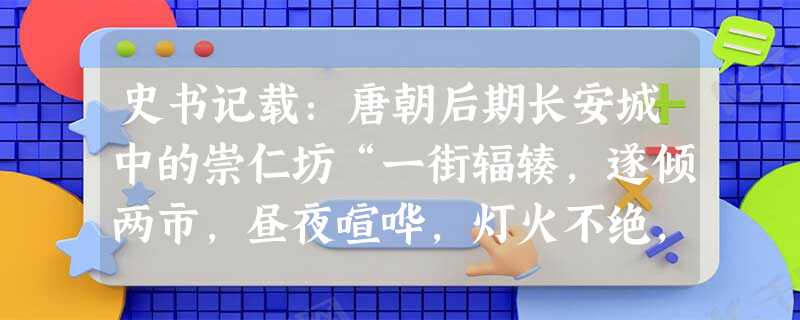 史书记载:唐朝后期长安城中的崇仁坊“一街辐辏,遂倾两市,昼夜喧哗,灯火不绝,京中诸坊,莫之与比。”材料中没有反映出A.长安城商业发展突破了两市的 史书记载:唐朝后期长安城中的崇仁坊“一街辐辏,遂倾两市,昼夜喧哗,灯火不绝,京中诸坊,莫之与比。”材料中没有反映出A.长安城商业发展突破了两市的