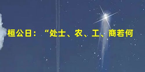 桓公日:“处士、农、工、商若何?”管子对日:“圣王之处士也,使就闲燕;处工,就官府;处商,就市井;处农,就田野。”这反映了当时( )①社会分工更加细致②手工业 桓公日:“处士、农、工、商若何?”管子对日:“圣王之处士也,使就闲燕;处工,就官府;处商,就市井;处农,就田野。”这反映了当时( )①社会分工更加细致②手工业