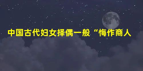 中国古代妇女择偶一般“悔作商人妇”,而到明清之际,江南等地出现了“宁肯嫁与商人”的现象。这一变化说明 ( )A.资本主义萌芽产生,传统社会结构解体B.商品经济 中国古代妇女择偶一般“悔作商人妇”,而到明清之际,江南等地出现了“宁肯嫁与商人”的现象。这一变化说明 ( )A.资本主义萌芽产生,传统社会结构解体B.商品经济