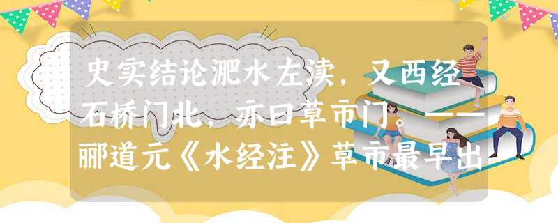 史实结论淝水左渎,又西经石桥门北,亦曰草市门。——郦道元《水经注》草市最早出现于北朝时期草市迫江货,津桥税海商。——王建《汴路即事》唐朝江边码头有 史实结论淝水左渎,又西经石桥门北,亦曰草市门。——郦道元《水经注》草市最早出现于北朝时期草市迫江货,津桥税海商。——王建《汴路即事》唐朝江边码头有