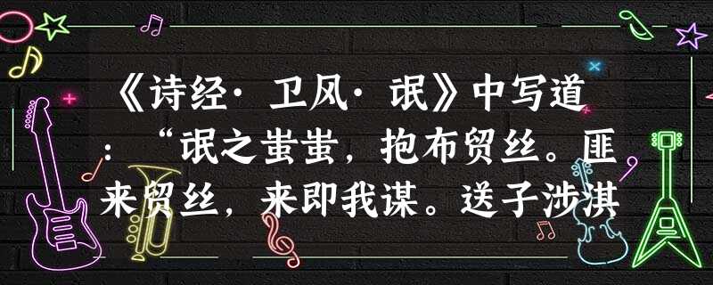《诗经·卫风·氓》中写道:“氓之蚩蚩,抱布贸丝。匪来贸丝,来即我谋。送子涉淇,至于顿丘。匪我愆期,子无良媒。将子无怒,秋以为期。”从中可获取的历史信息是A.青年 《诗经·卫风·氓》中写道:“氓之蚩蚩,抱布贸丝。匪来贸丝,来即我谋。送子涉淇,至于顿丘。匪我愆期,子无良媒。将子无怒,秋以为期。”从中可获取的历史信息是A.青年
